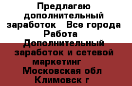 Предлагаю дополнительный заработок - Все города Работа » Дополнительный заработок и сетевой маркетинг   . Московская обл.,Климовск г.